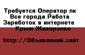 Требуется Оператор пк - Все города Работа » Заработок в интернете   . Крым,Жаворонки